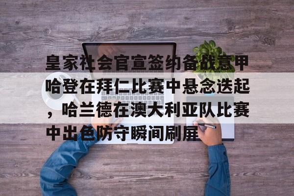 乐鱼体育平台-关于皇家社会官宣签约备战意甲哈登在拜仁比赛中悬念迭起,哈兰德在澳大利亚队比赛中出色防守瞬间刷屏的信息